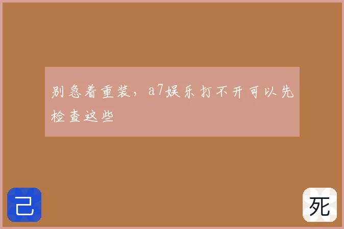 别急着重装，a7娱乐打不开可以先检查这些