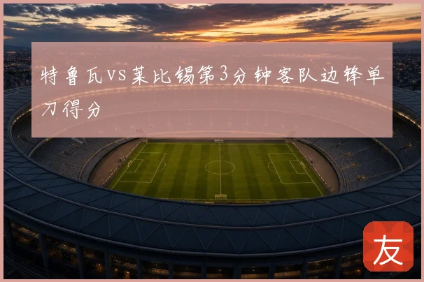 特鲁瓦vs莱比锡第3分钟客队边锋单刀得分