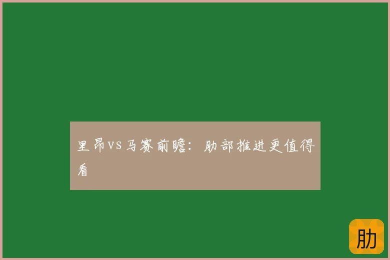 里昂vs马赛前瞻：肋部推进更值得看