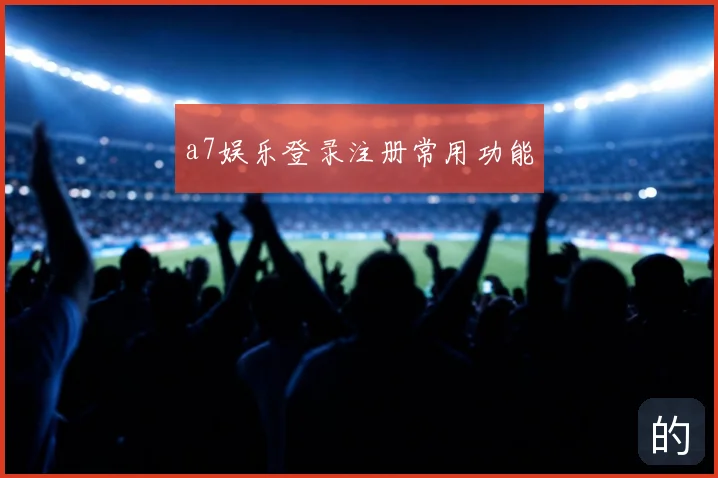 a7娱乐登录注册常用功能