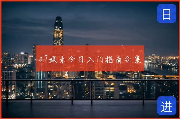 a7娱乐今日入门指南合集