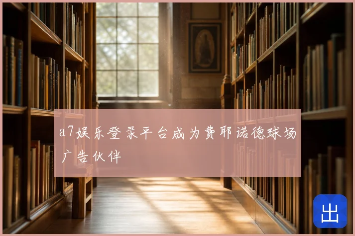 a7娱乐登录平台成为费耶诺德球场广告伙伴