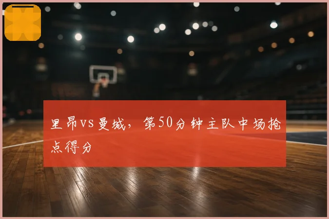 里昂vs曼城，第50分钟主队中场抢点得分